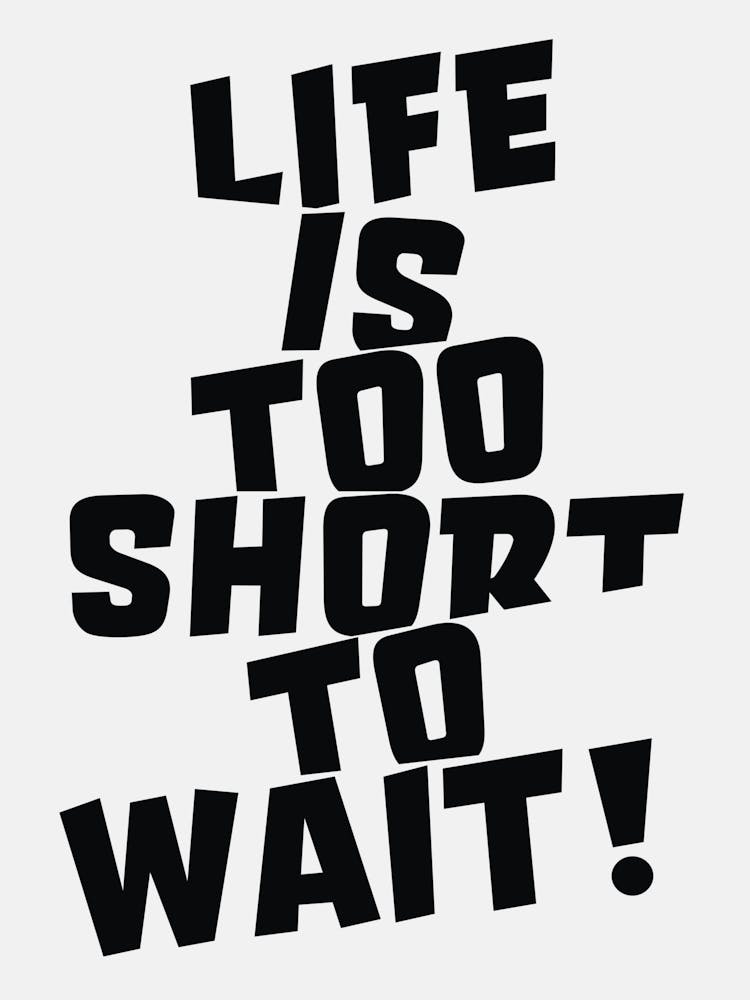 Life Is Too Short To Wait