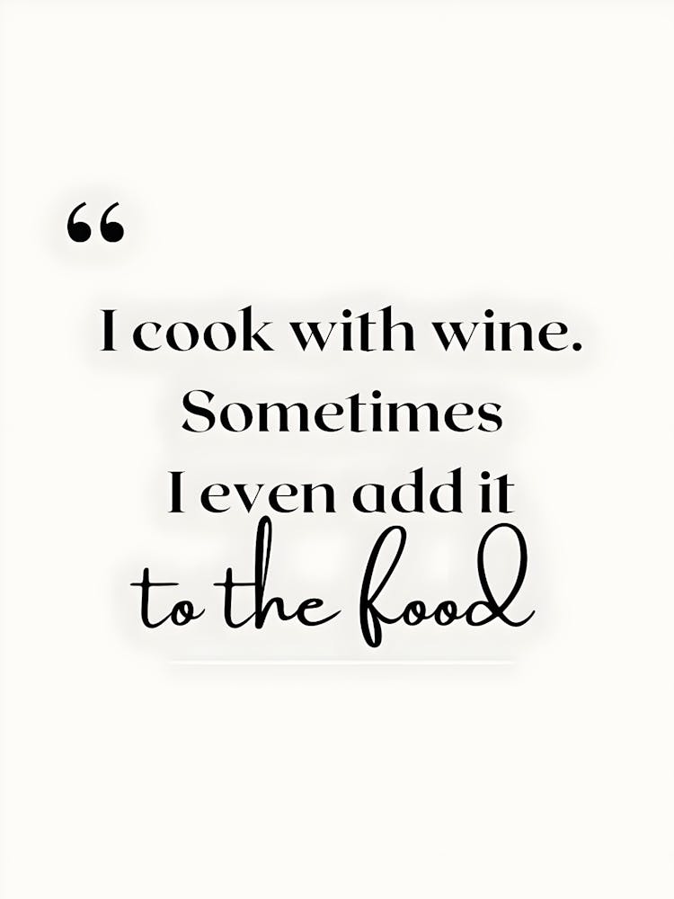 Cook With Wine Sometimes Even Add It To The Food