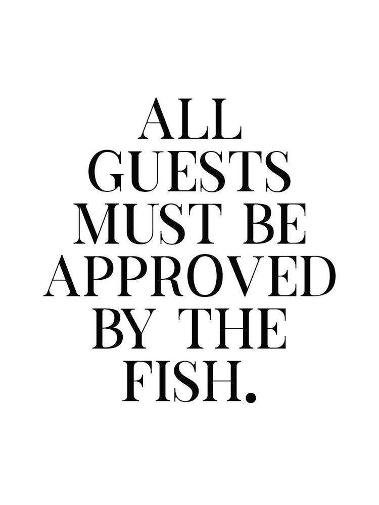 All Guests Must Be Approved By The Fish