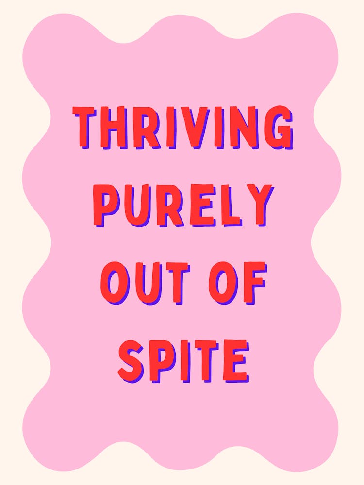 Thriving Purely Out Of Spite