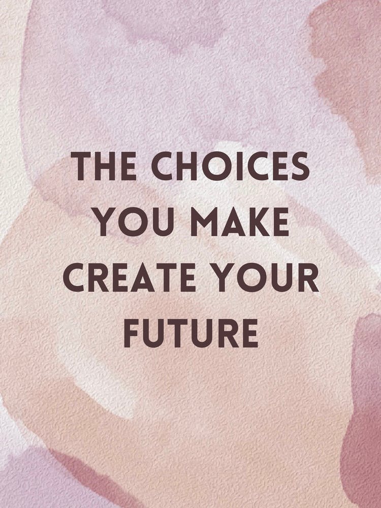 Choices You Make Create Your Future