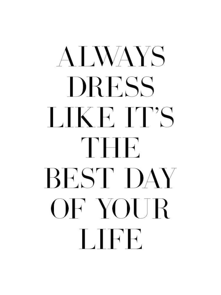 Always Dress Like Its Your Best Day In The Life