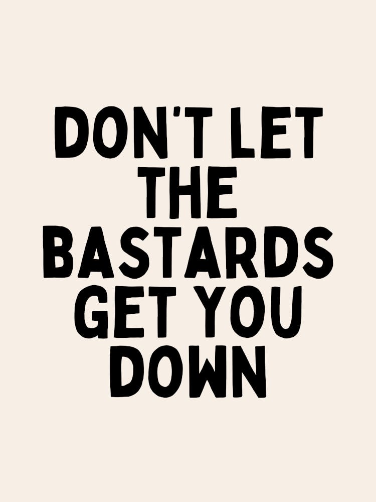 Don't Let The Bastards Get You Down | Black and Cream