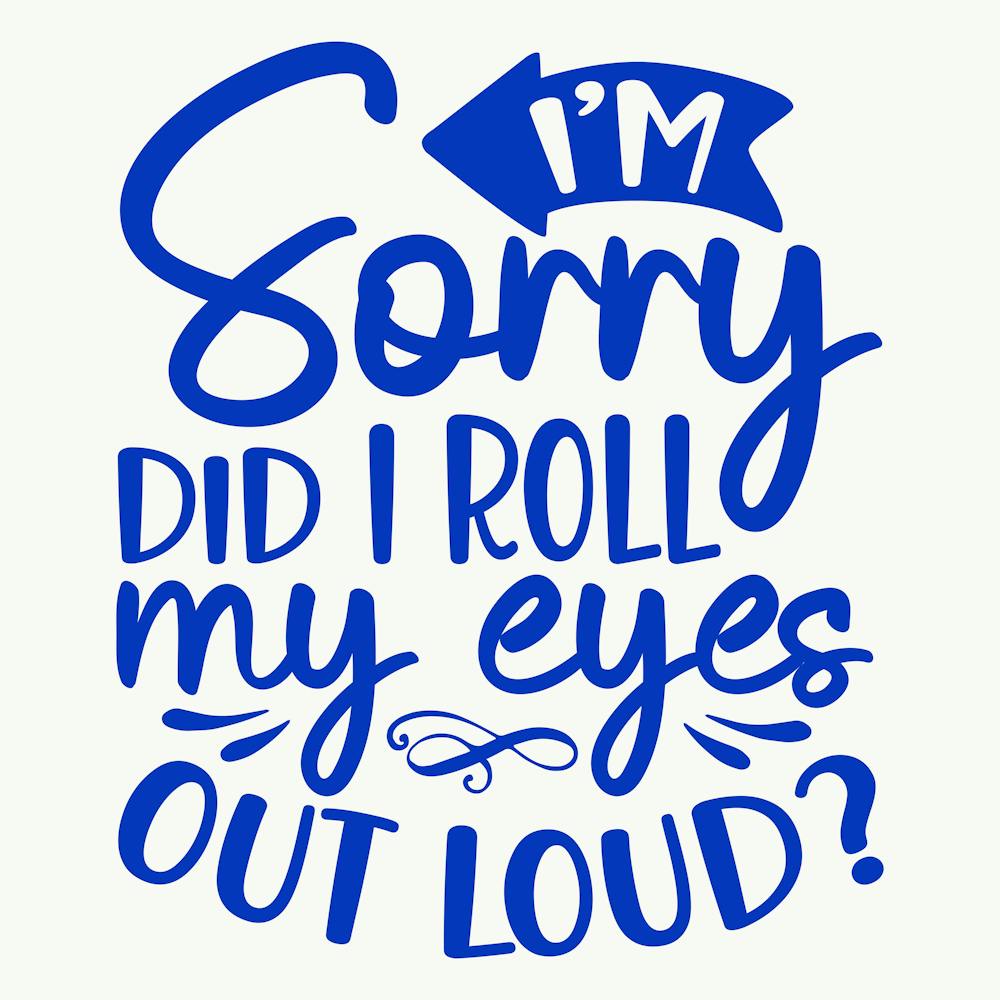 i M Sorry Did I Roll My Eyes Out Loud 1