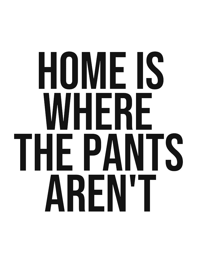Home is where the pants aren't quote, bedroom decor, funny, humor, vibes, mood, relax, calm, saying, phrase, aesthetic, quotes 1