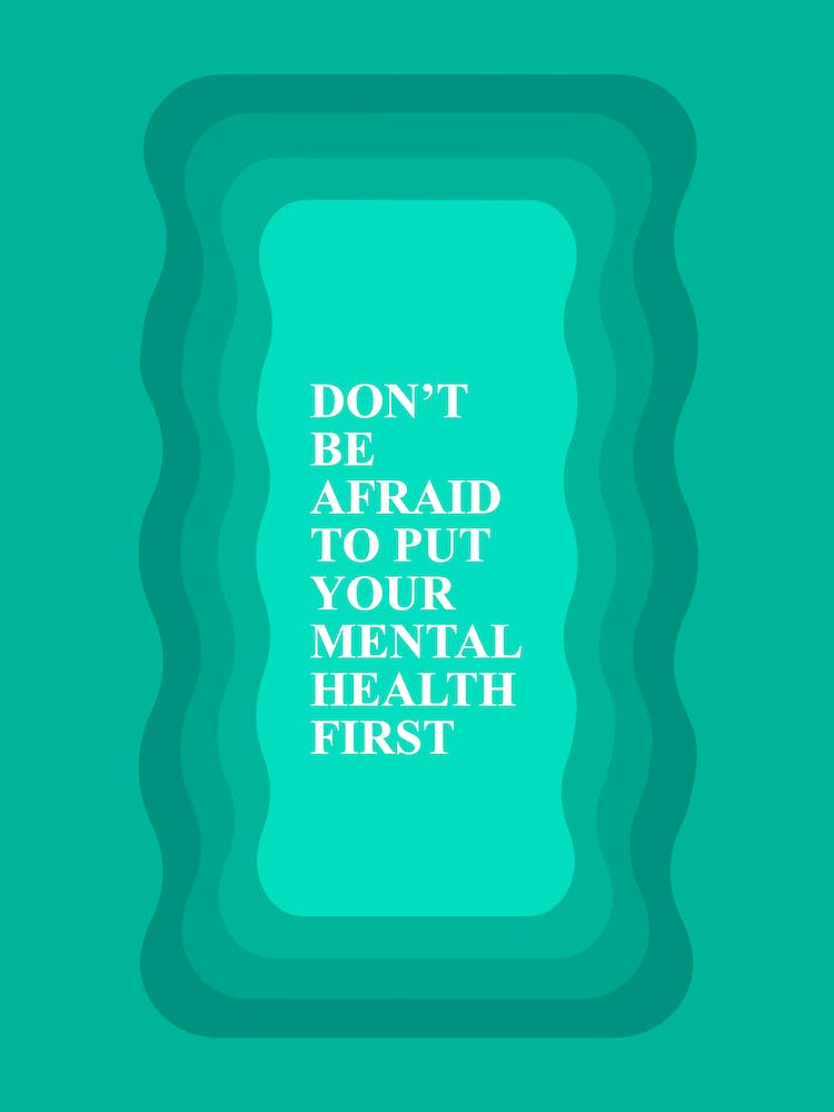 Don't Be Afraid to put Your Mental Health First