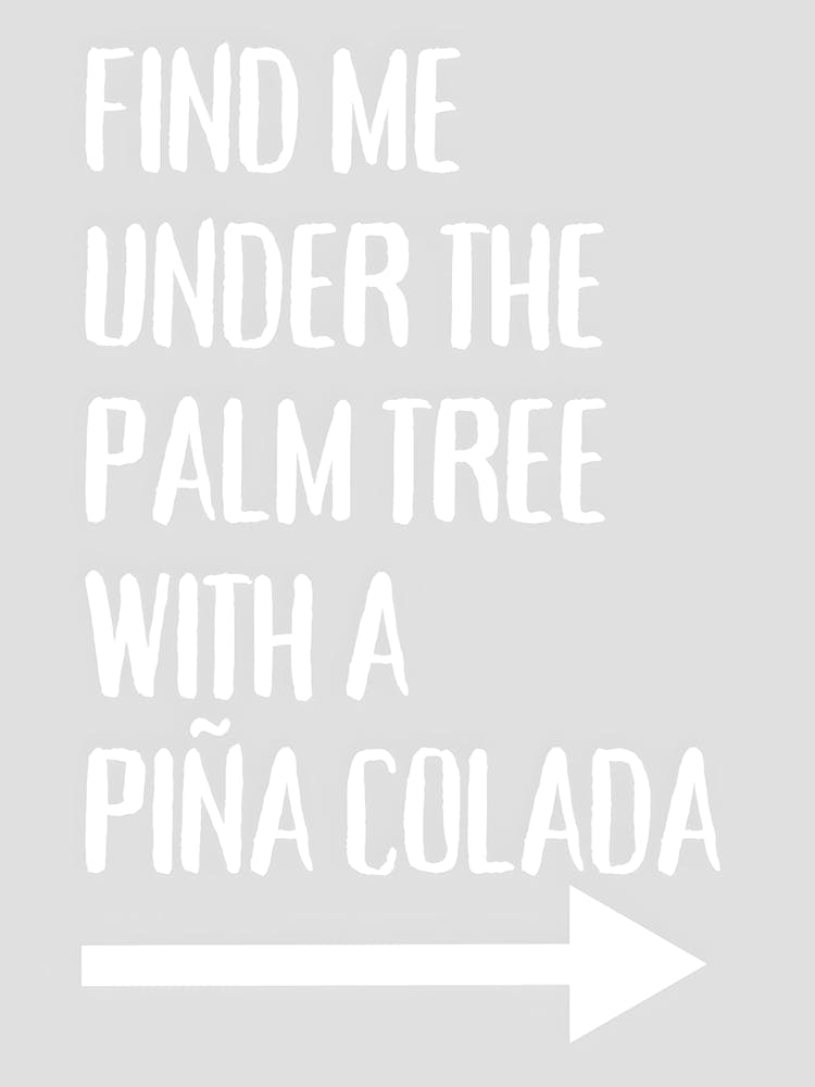 Find Me Under The Palm Tree With A Pina Colada