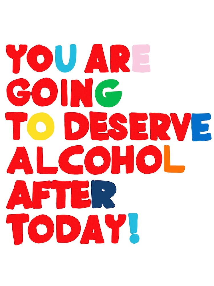 You Are Going To Deserve Alcohol After Today