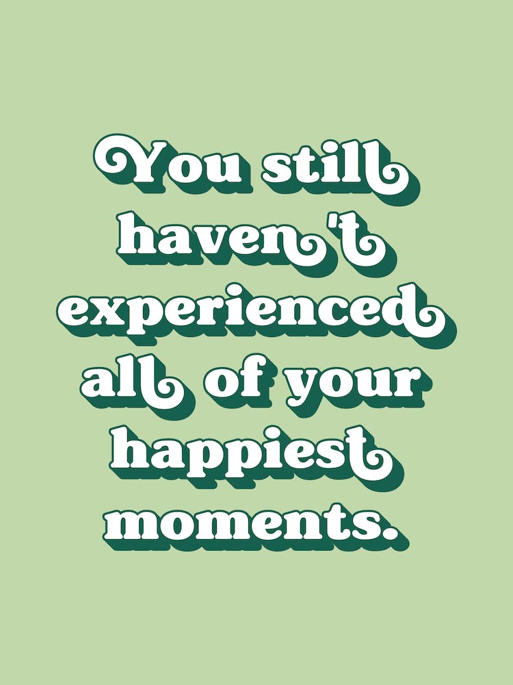 You still haven't experienced all of your happiest moments (sage green tone)