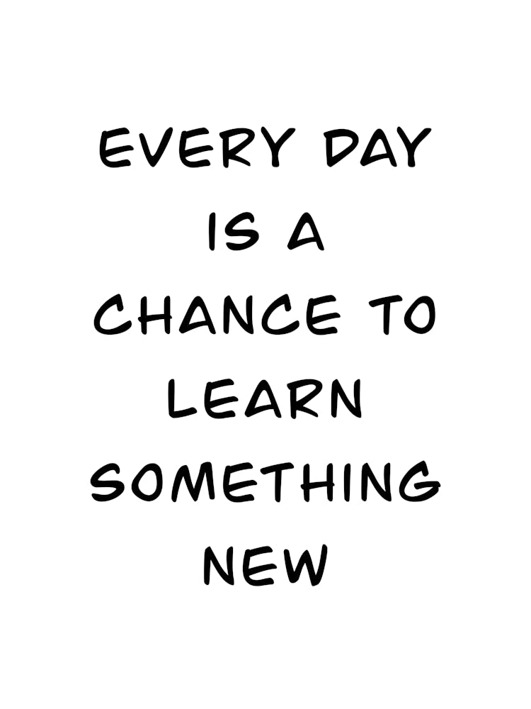 Every Day Is A Chance To Learn Something New