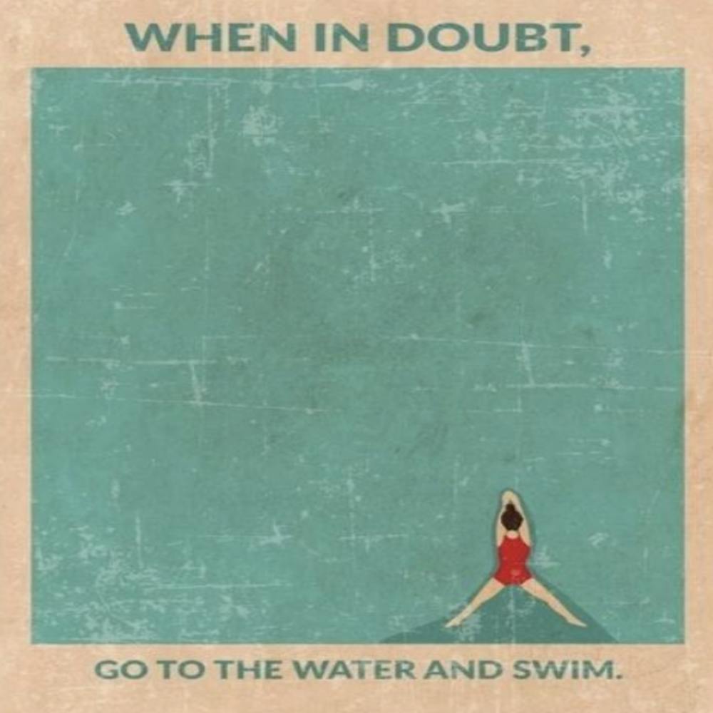 When In Doubt Go To The Water And Swim