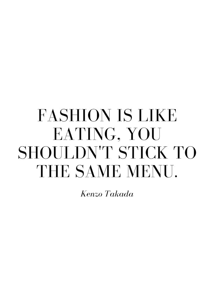 Fashion is like eating, you shouldn't stick to the same menu.