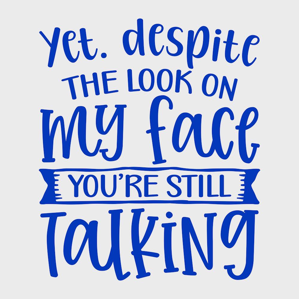 yet Despite The Look On My Face You Re Still Talking 1