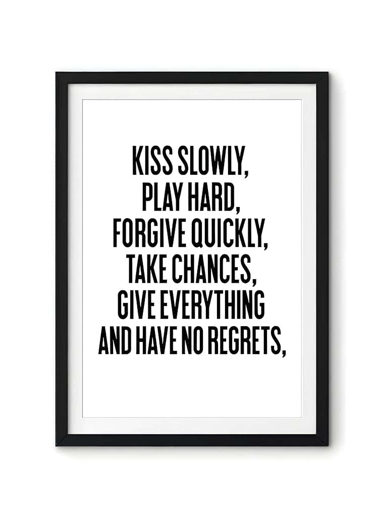Kiss Slowly, Forgive Hard, Take Quick Chances, Give Everything And Have No Regrets