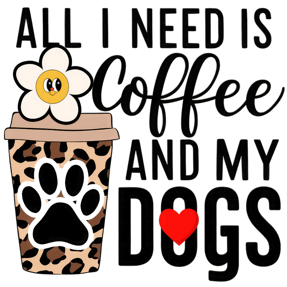 All I Need Is Coffee And My Dogs