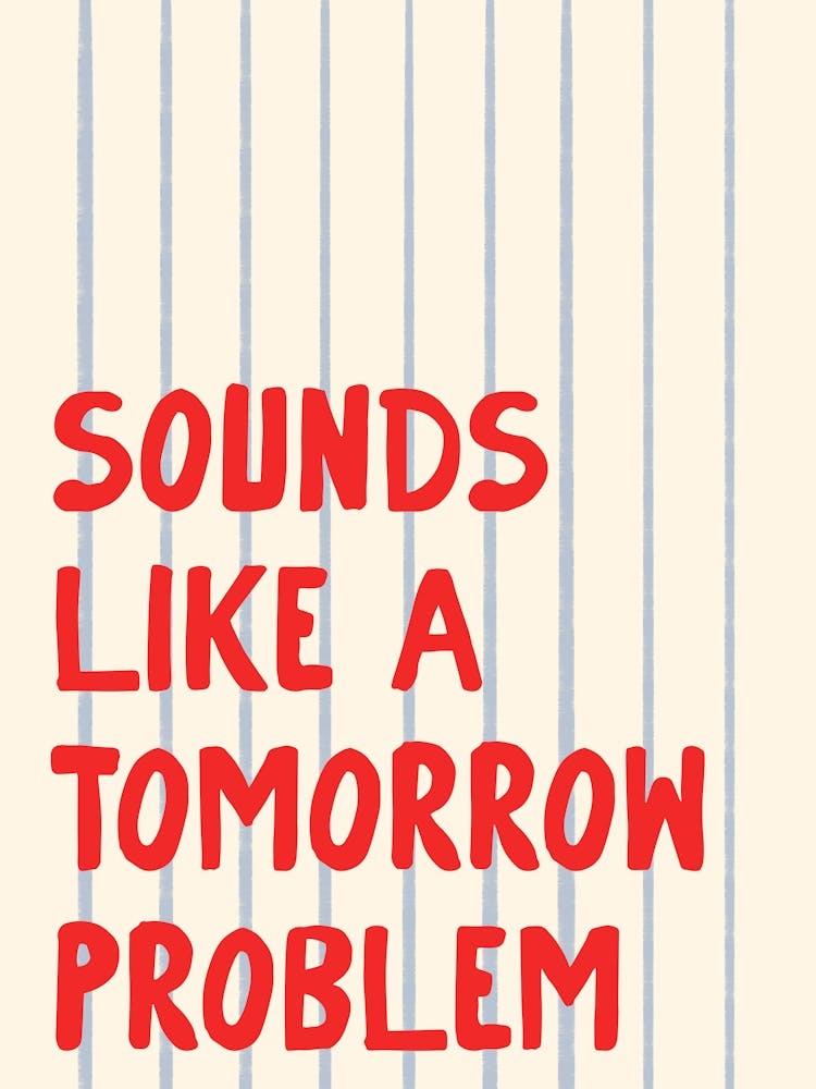 Sounds Like a Tomorrow Problem