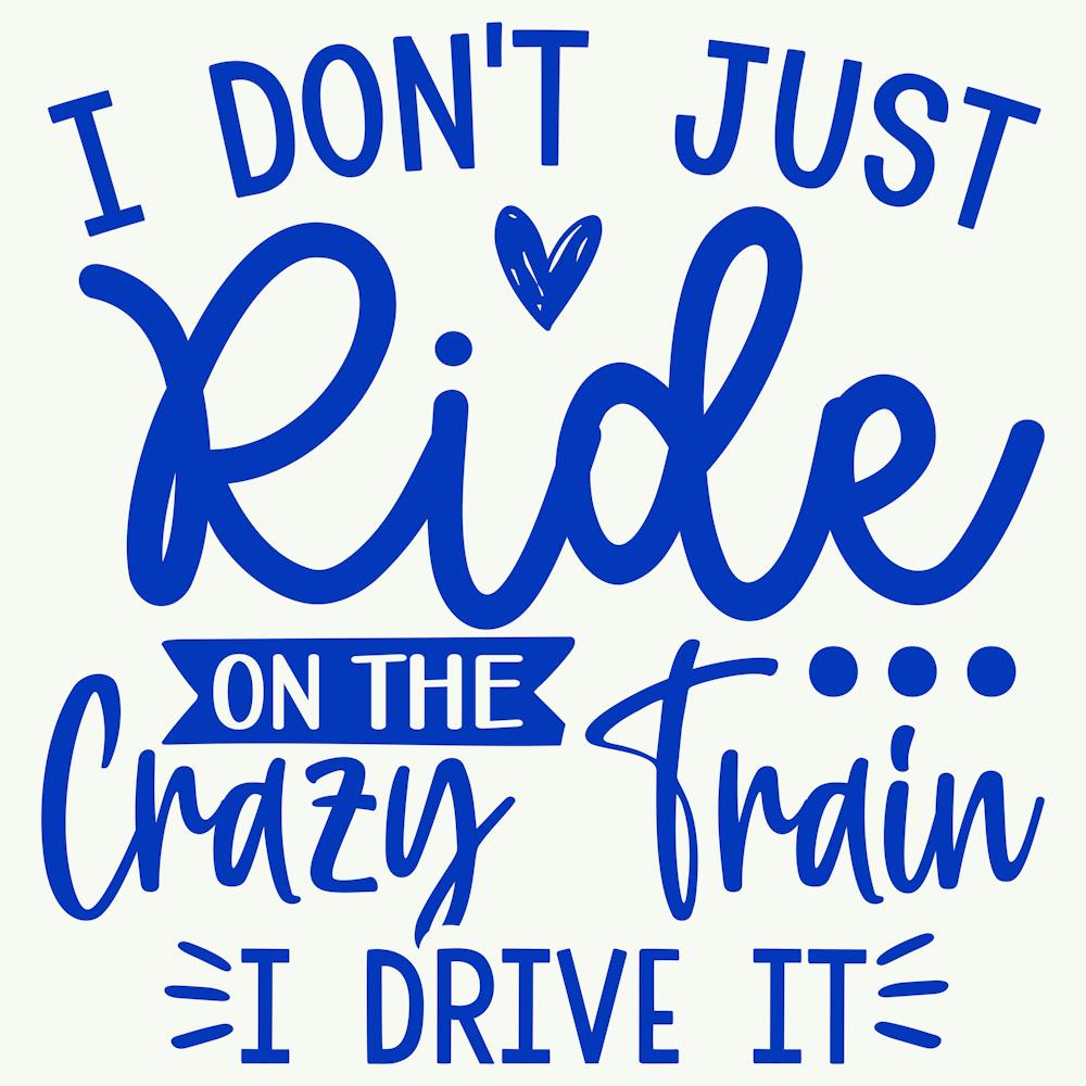 i Don T Just Ride On The Crazy Train I Drive It