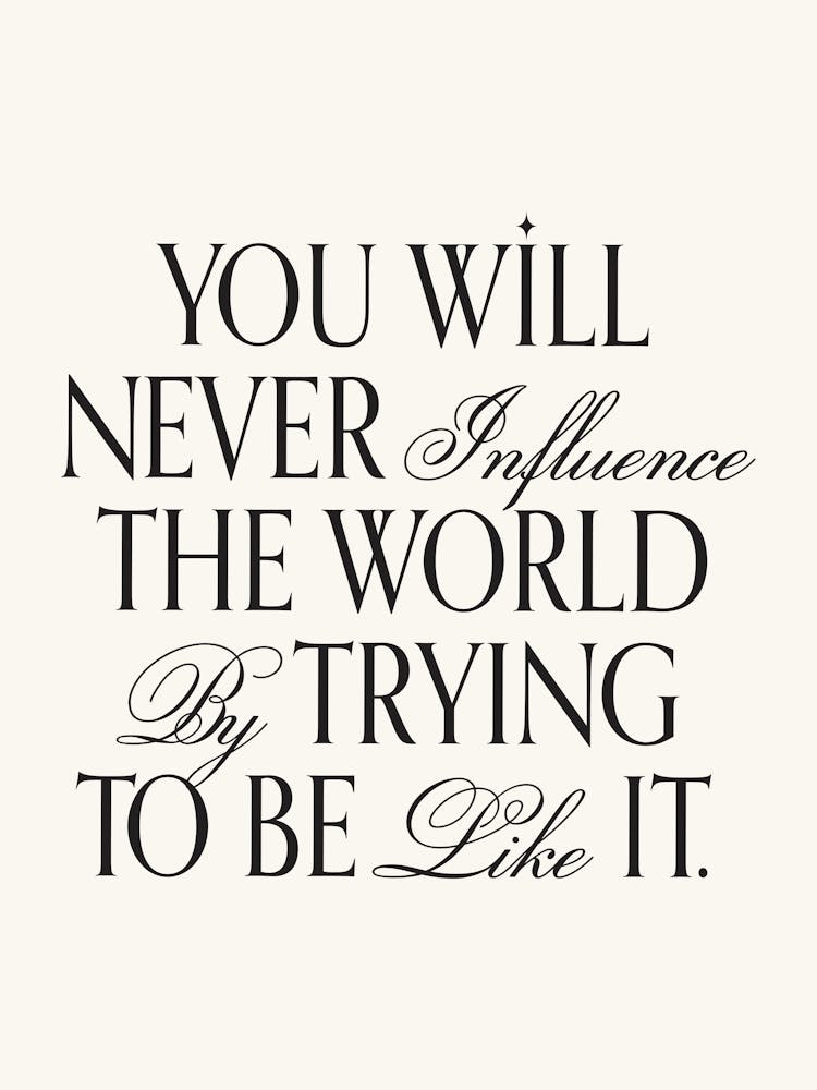 You will never influence the world by trying to be like it inspiring quote, be you, unique, elegant, aesthetic, type, typography, motivating, inspiring, minimal, modern, empowering quotes