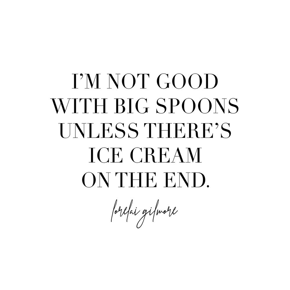 Im Not Good With Big Spoons Unless Theres Ice Cream On The End Lorelai Gilmore
