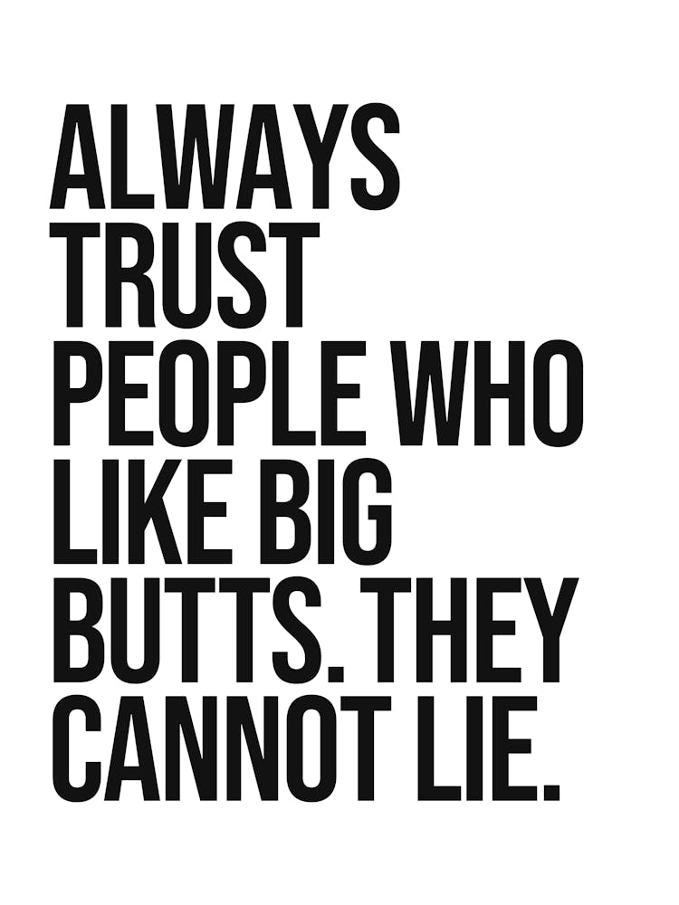 Always trust people who like big butts quote, funny, naughty, groovy, saying, phrase, hip hop, minimal, quote, typography, humor, music