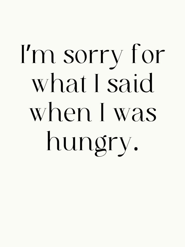 I'M Sorry For What I Said When I Was Hungry