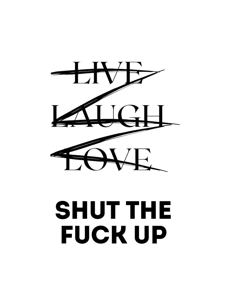 LIVE LAUGH LOVE SHUT THE FUCK UP | Humor, Sarcasm, Typography, Monochrome, Bold, Witty, Statement, Minimalism, Attitude, Decor, Design, Funny