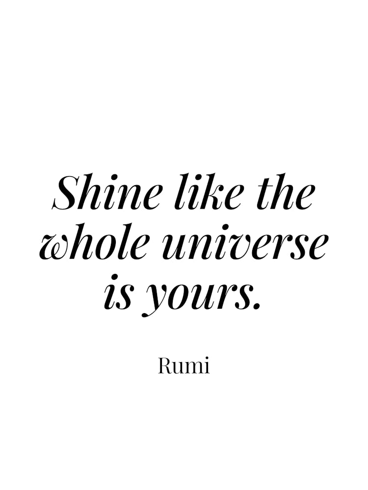 Shine like the whole universe is yours - Rumi 1