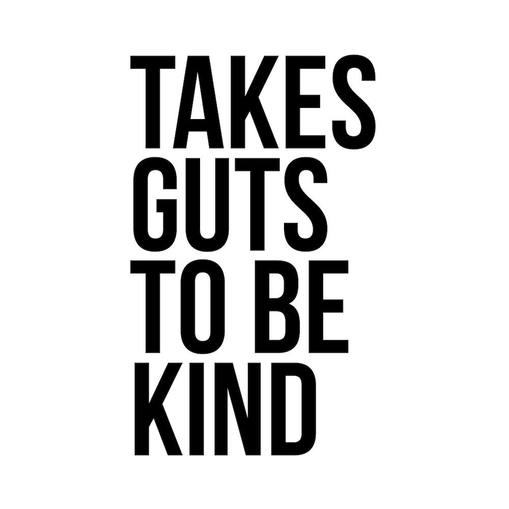 Takes Guts To Be Kind