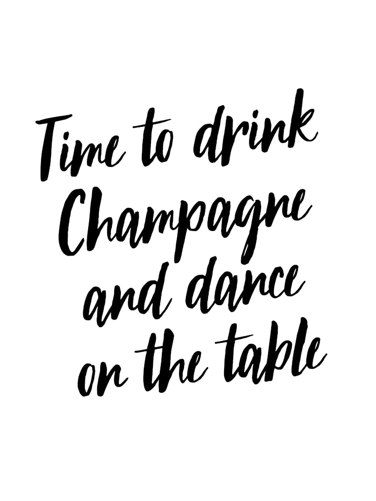 Time To Drink Champagne And Dance