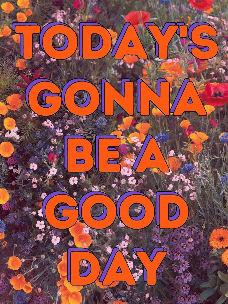 Today's Gonna Be A Good Day - Floral Print