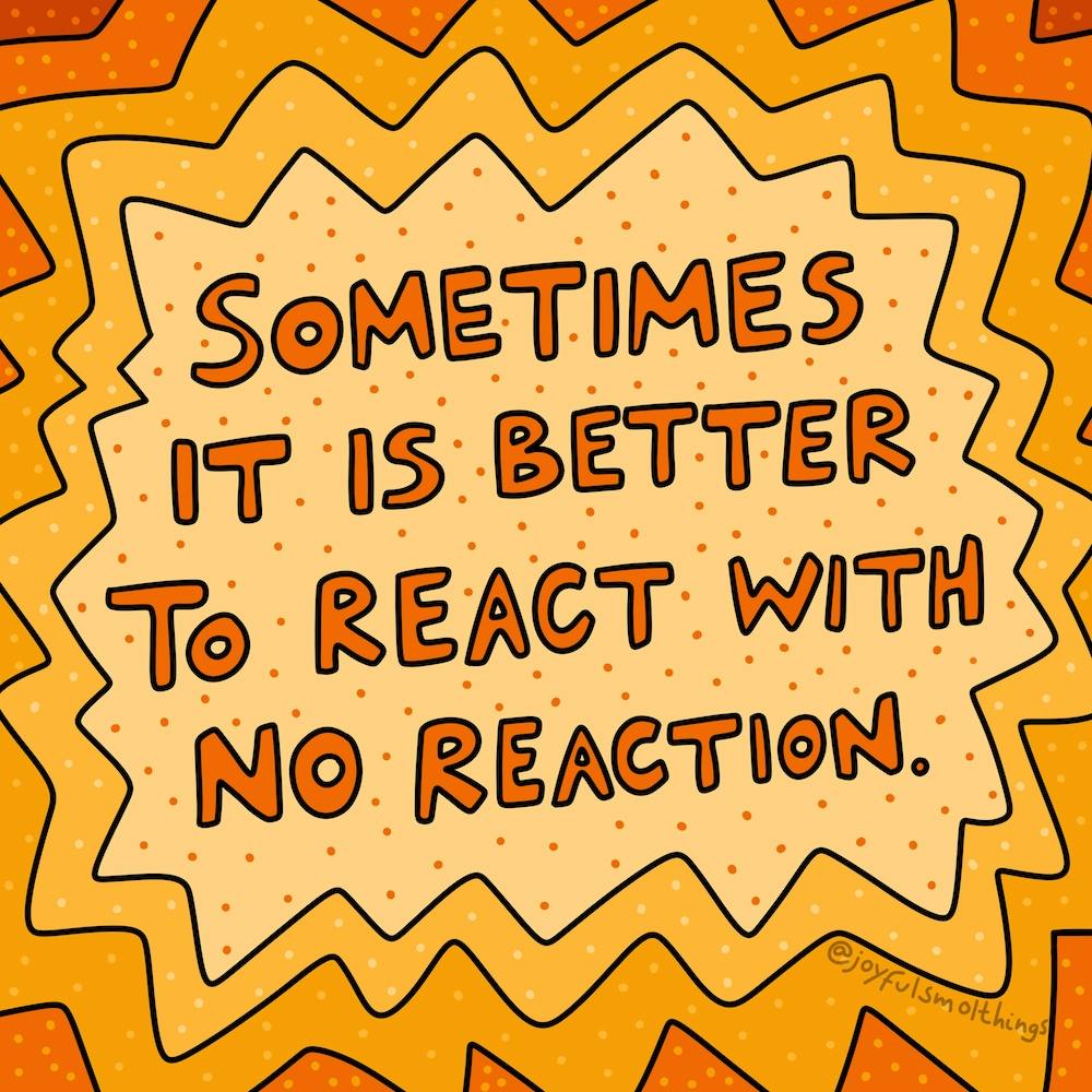 Sometimes It'S Better To React With No Reaction