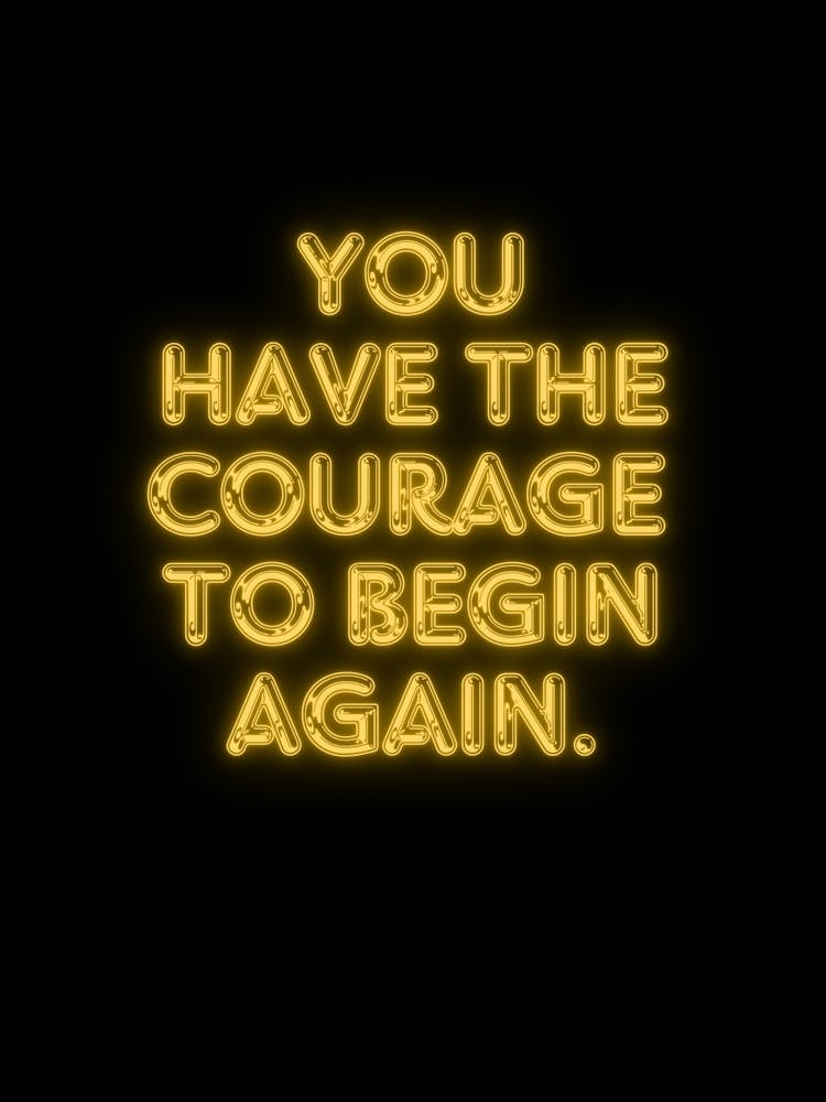 You Have The Courage To Begin Again