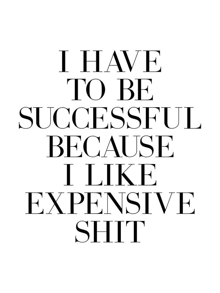 I Have To Be Successful Because I Like Expensive Shit quote