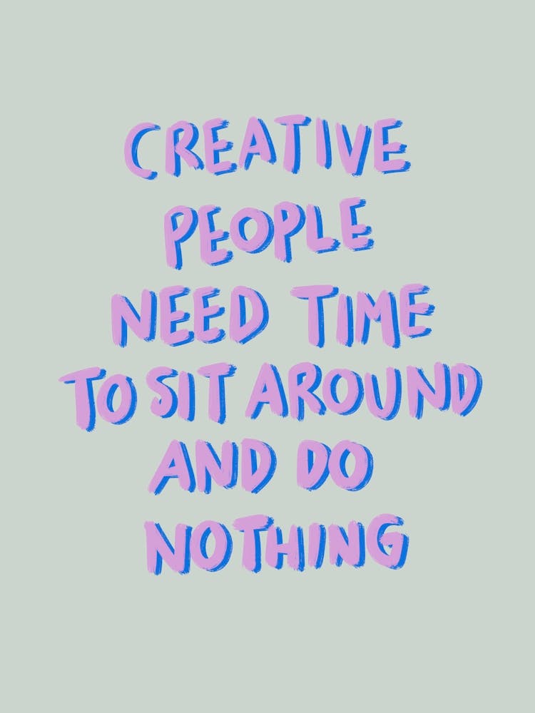 Creative People Need Time To Sit Around And Do Nothing 2