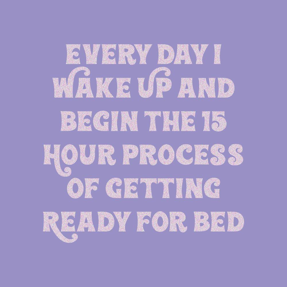Every Day Wake Up And Begin The 15 Hour Hour Of Getting Ready For Bed