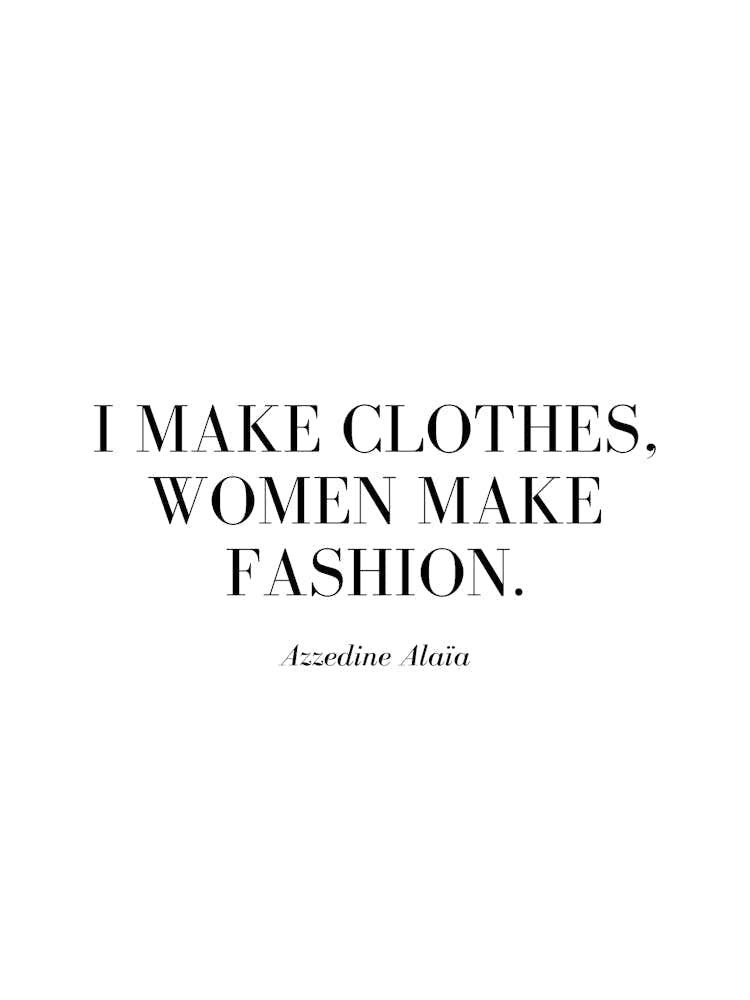 I make clothes, women make fashion.