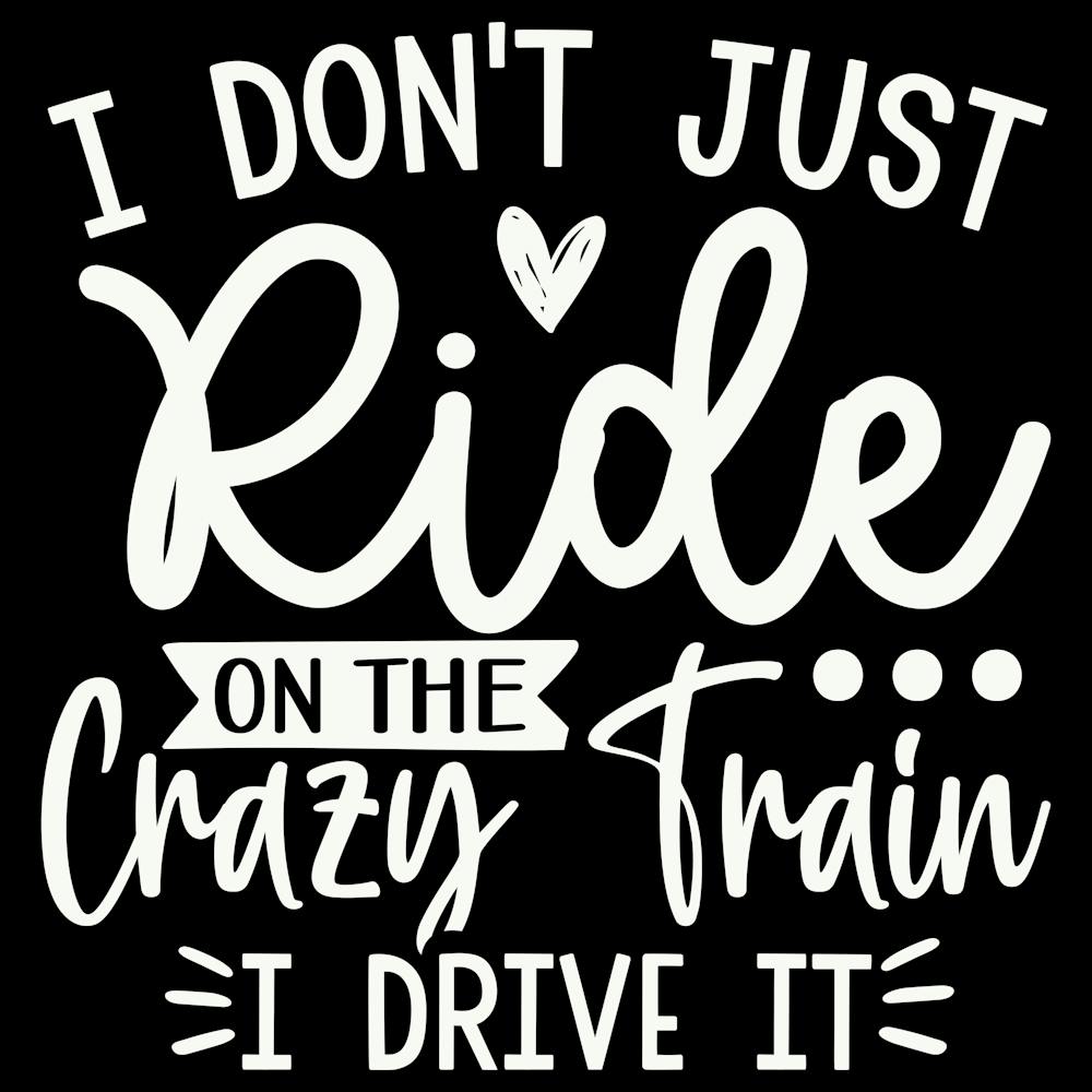 i Don T Just Ride On The Crazy Train I Drive It 1