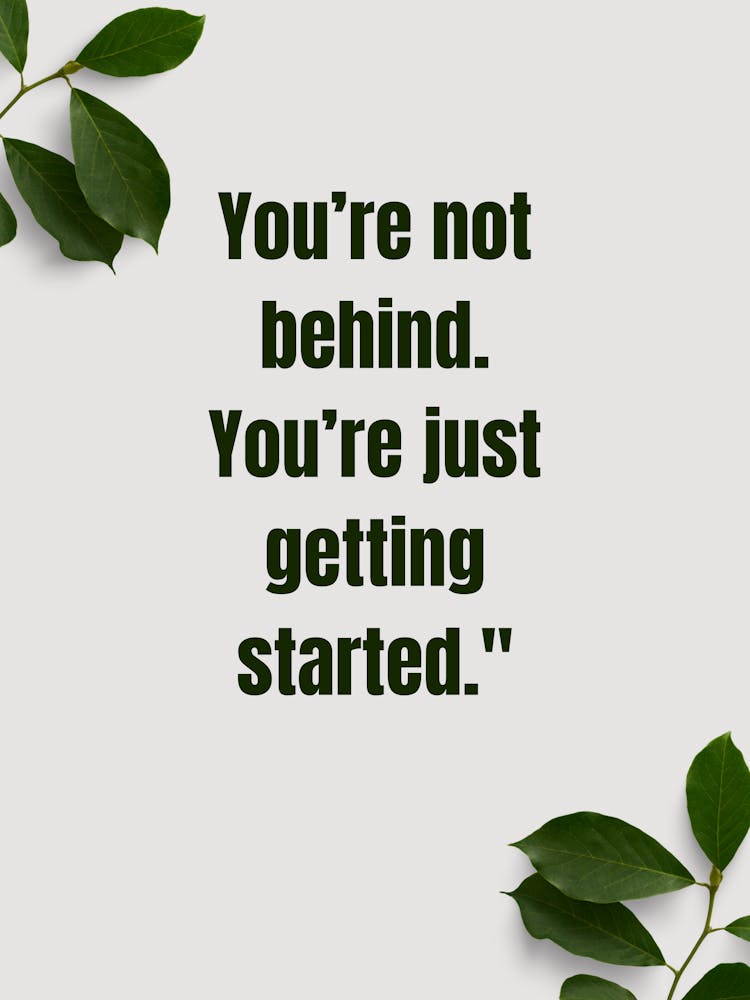 You'Re Not Behind You'Re Just Getting Started