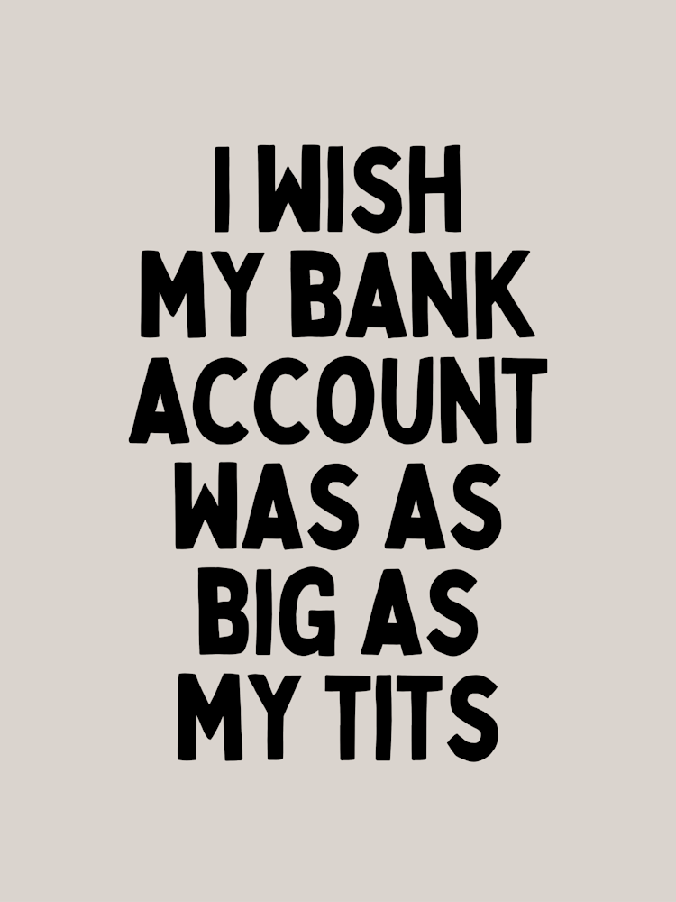 I Wish My Bank Account Was As Big As My Tits