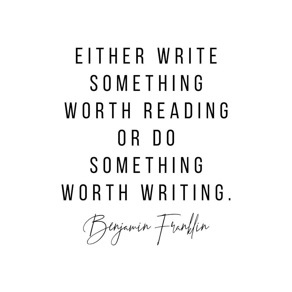 Either Write Something Worth Reading Or Do Something Worth Writing