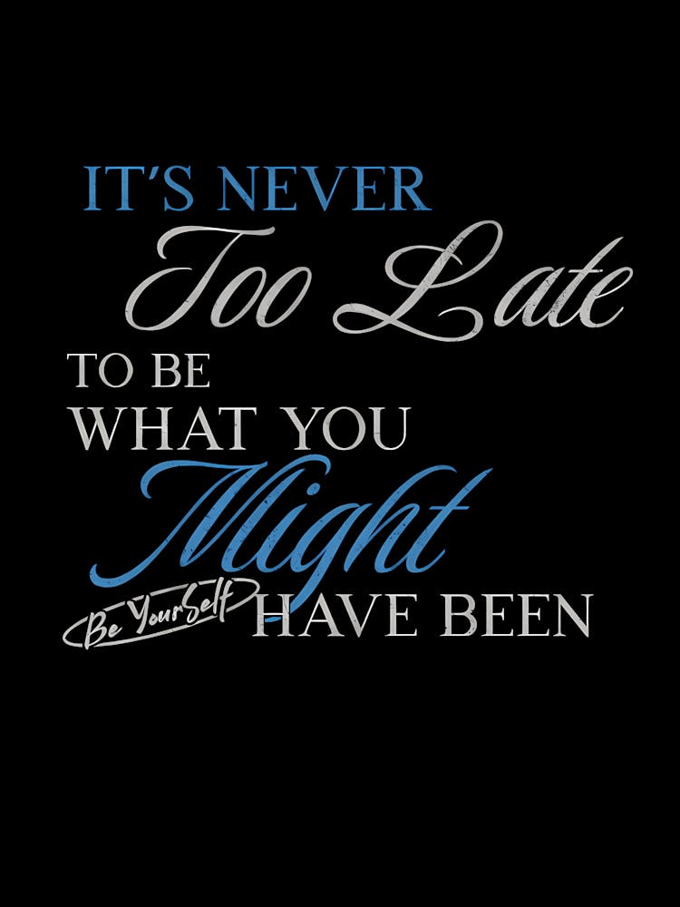 It'S Never Too Late To Be What You Might Have Been