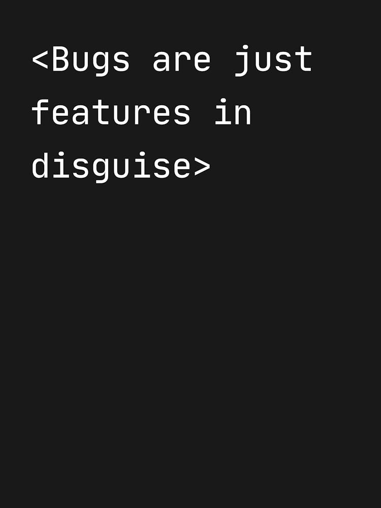 Bugs Are Just Features In Disguise