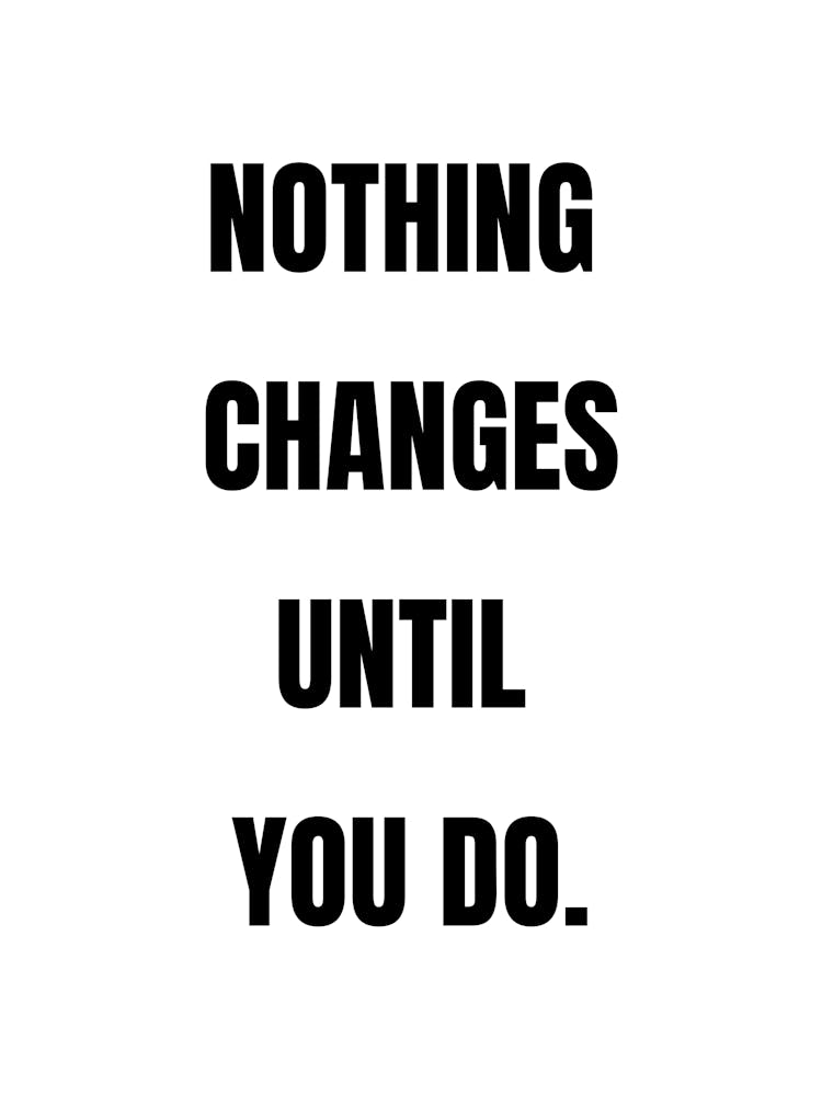 Nothing Changes Until You Do