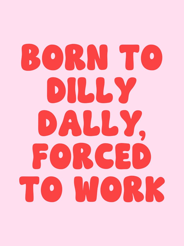 Born to dilly dally forced to work quote (Pink Tone), funny, humor, groovy, funky, pink, quotes, sayings, phrases, sassy, sarcastic, dilly dally, work, dorm, office, decor