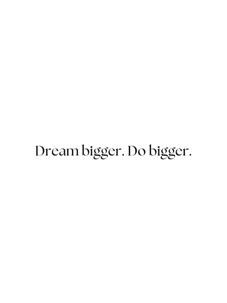 Dream Bigger Do Bigger