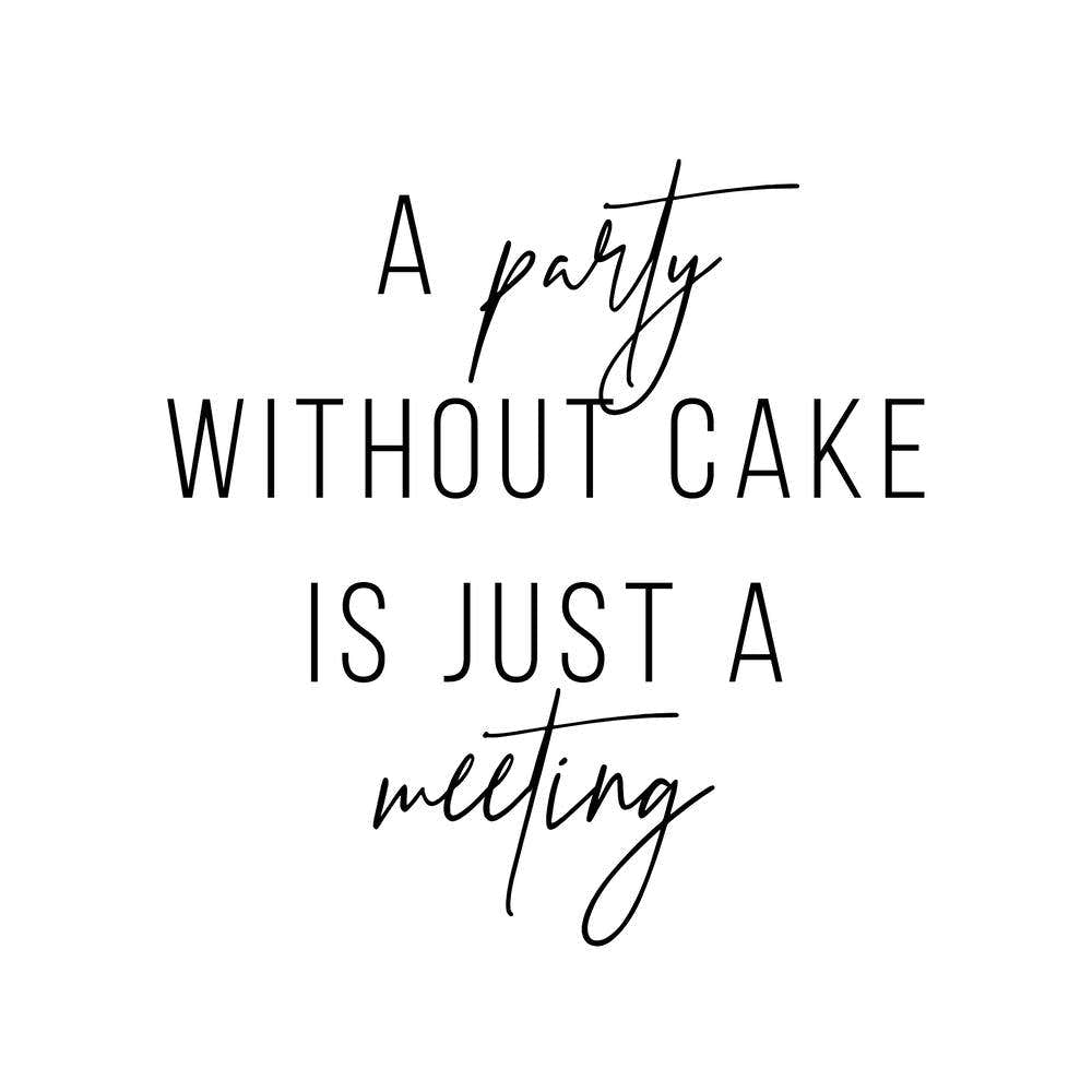 A Party Without A Cake Is Just A Meeting