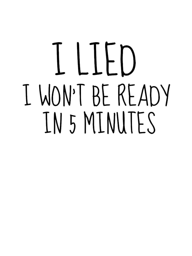 Ilied I Won'T Be Ready In 5 Minutes
