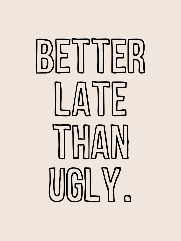 Better Late Than Ugly