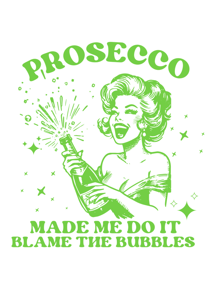 Prosecco Made Me Do It Blame The Bubbles 1