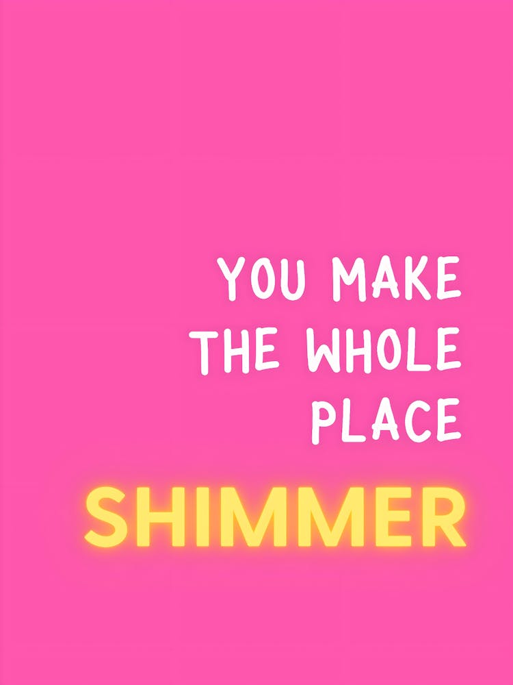 You Make The Whole Place Shimmer